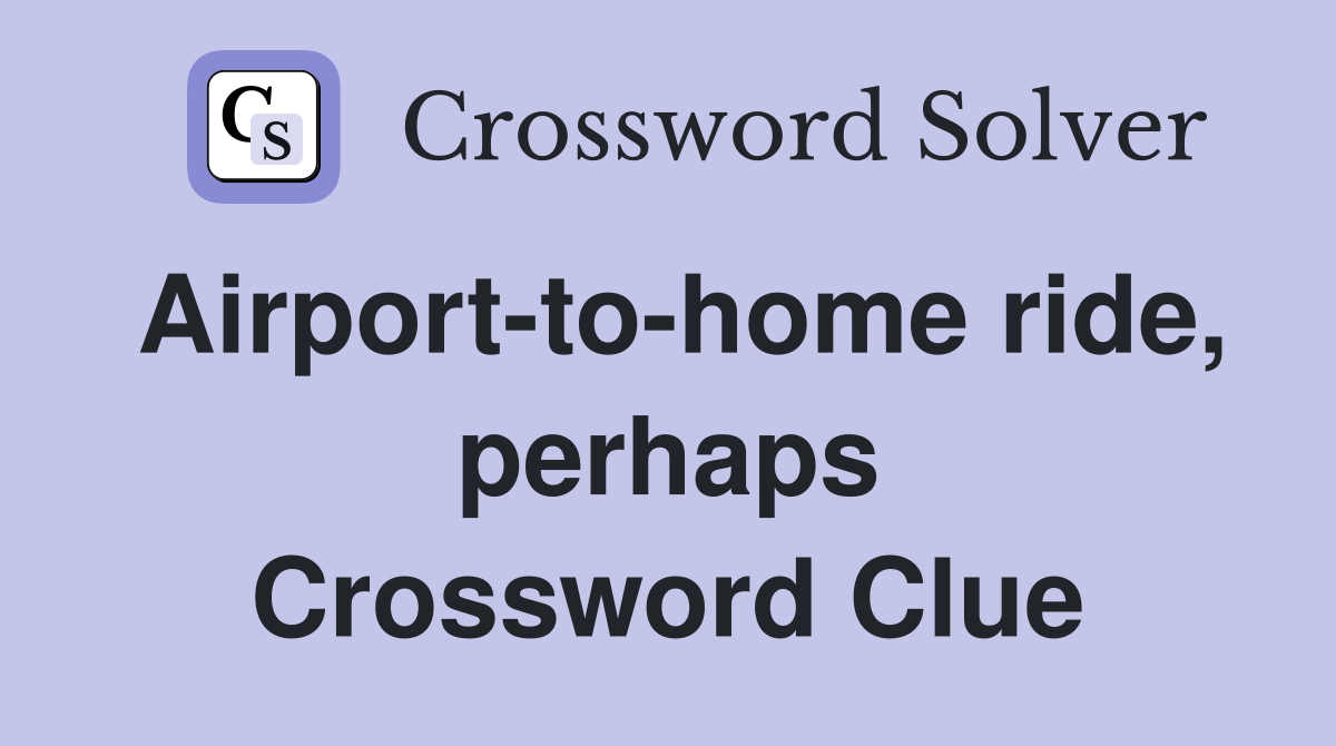 Airporttohome ride, perhaps Crossword Clue Answers Crossword Solver